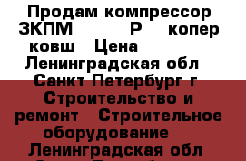 Продам компрессор ЗКПМ-440-100-Р2.2 копер ковш › Цена ­ 26 000 - Ленинградская обл., Санкт-Петербург г. Строительство и ремонт » Строительное оборудование   . Ленинградская обл.,Санкт-Петербург г.